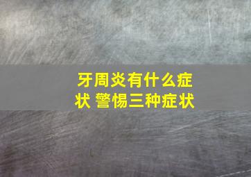 牙周炎有什么症状 警惕三种症状